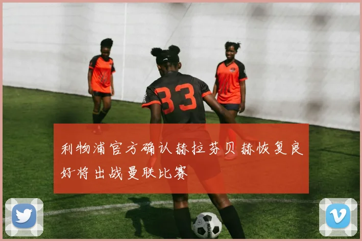 利物浦官方确认赫拉芬贝赫恢复良好将出战曼联比赛