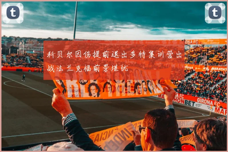 科贝尔因伤提前退出多特集训营出战法兰克福前景堪忧