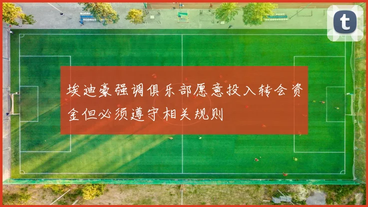 埃迪豪强调俱乐部愿意投入转会资金但必须遵守相关规则