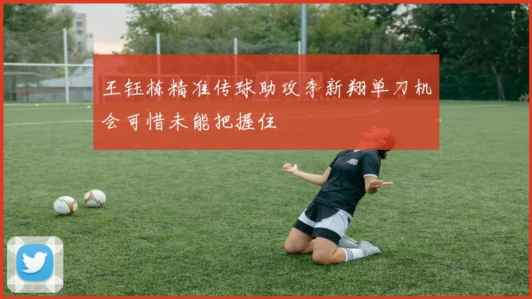 王钰栋精准传球助攻李新翔单刀机会可惜未能把握住