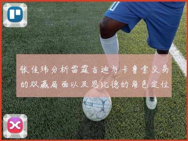 张佳玮分析雷霆吉迪与卡鲁索交易的双赢局面以及恩比德的角色定位